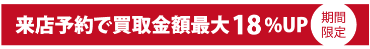 来店予約で買取金額最大18%UP期間限定