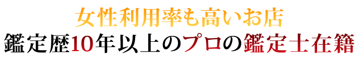 女性利用率も高いお店 鑑定歴10年以上のプロの鑑定士在籍